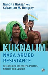 Kuknalim Naga Armed Resistance Testimonies Of Leaders Pastors Healers And Soldiers By Nandita Haksar And Sebastian M. Hongray Publisher Speaking Tiger