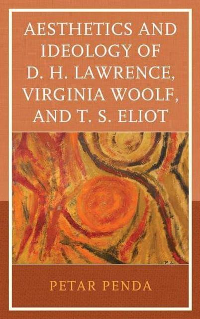 Aesthetics and Ideology of D. H. Lawrence, Virginia Woolf, and T. S. Eliot