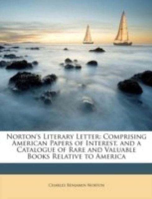 Norton\'s Literary Letter: Comprising American Papers of Interest, and a Catalogue of Rare and Valuable Books Relative to America