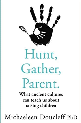 Hunt, Gather, Parent: What Ancient Cultures Can Teach Us about Raising Children