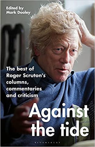 Against The Tide The Best Of Roger Scrutons Columns Commentaries And Criticism