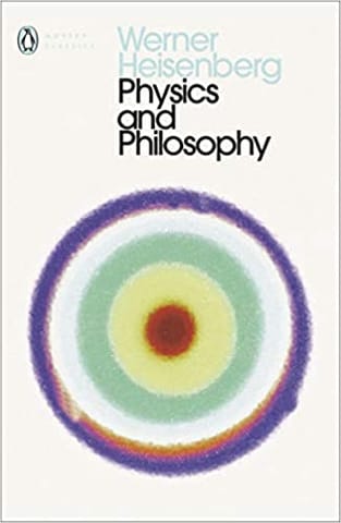 Physics and Philosophy: The Revolution in Modern Science (Penguin Classics)