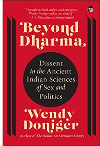 BEYOND DHARMA : DISSENT IN THE ANCIENT INDIAN SCIENCES OF SEX AND POLITICS