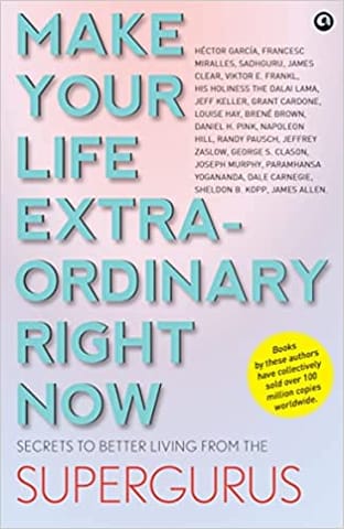 Make Your Life Extraordinary Right Now Secrets To Better Living From The Supergurus