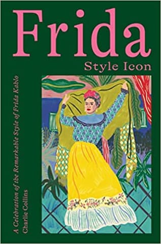 Frida Style Icon A Celebration Of The Remarkable Style Of Frida Kahlo