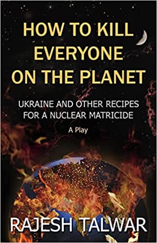 How To Kill Everyone On The Planet Ukraine And Other Recipes For A Nuclear Matricide A Play