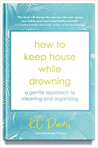 How To Keep House While Drowning A Gentle Approach To Cleaning And Organising